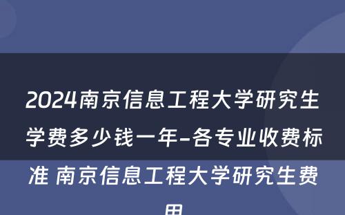 2024南京信息工程大学研究生学费多少钱一年-各专业收费标准 南京信息工程大学研究生费用