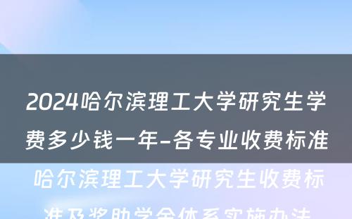 2024哈尔滨理工大学研究生学费多少钱一年-各专业收费标准 哈尔滨理工大学研究生收费标准及奖助学金体系实施办法