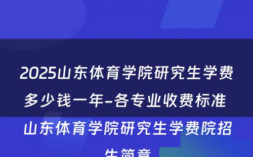 2025山东体育学院研究生学费多少钱一年-各专业收费标准 山东体育学院研究生学费院招生简章