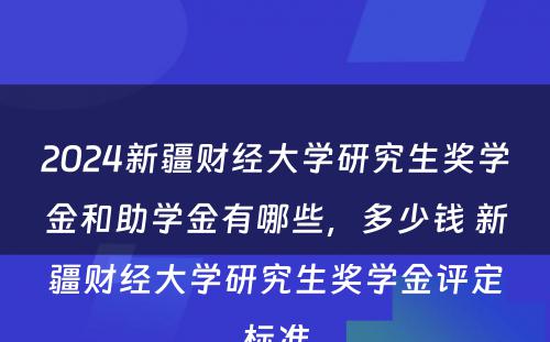 2024新疆财经大学研究生奖学金和助学金有哪些，多少钱 新疆财经大学研究生奖学金评定标准