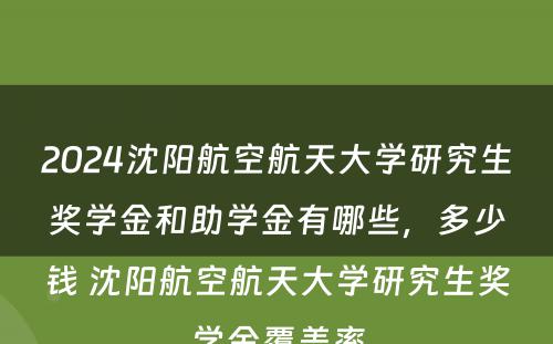 2024沈阳航空航天大学研究生奖学金和助学金有哪些，多少钱 沈阳航空航天大学研究生奖学金覆盖率