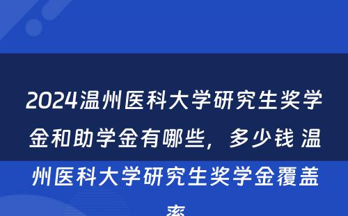 2024温州医科大学研究生奖学金和助学金有哪些，多少钱 温州医科大学研究生奖学金覆盖率