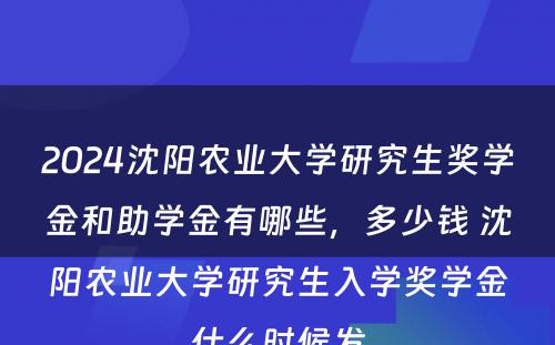 2024沈阳农业大学研究生奖学金和助学金有哪些，多少钱 沈阳农业大学研究生入学奖学金什么时候发