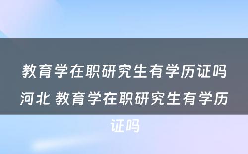 教育学在职研究生有学历证吗河北 教育学在职研究生有学历证吗