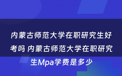 内蒙古师范大学在职研究生好考吗 内蒙古师范大学在职研究生Mpa学费是多少