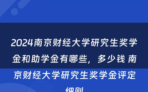 2024南京财经大学研究生奖学金和助学金有哪些，多少钱 南京财经大学研究生奖学金评定细则
