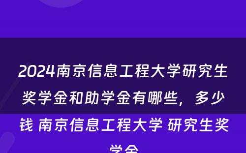 2024南京信息工程大学研究生奖学金和助学金有哪些，多少钱 南京信息工程大学 研究生奖学金