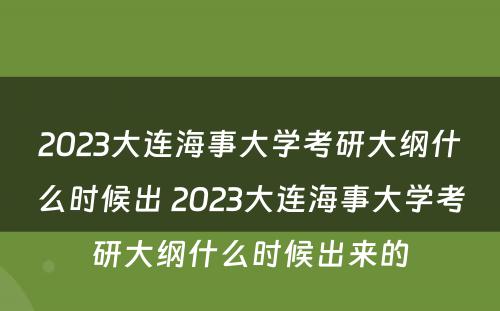 2023大连海事大学考研大纲什么时候出 2023大连海事大学考研大纲什么时候出来的