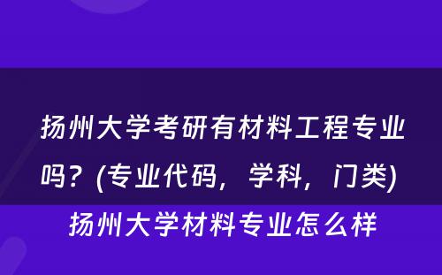 扬州大学考研有材料工程专业吗？(专业代码，学科，门类) 扬州大学材料专业怎么样