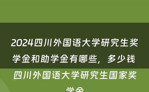 2024四川外国语大学研究生奖学金和助学金有哪些，多少钱 四川外国语大学研究生国家奖学金