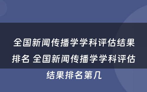 全国新闻传播学学科评估结果排名 全国新闻传播学学科评估结果排名第几