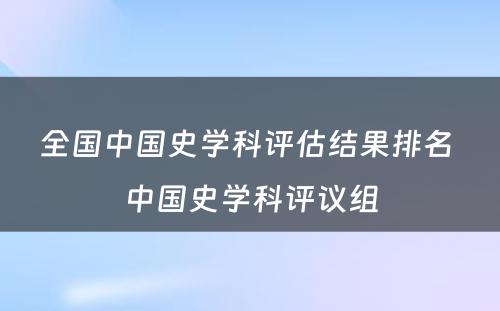 全国中国史学科评估结果排名 中国史学科评议组