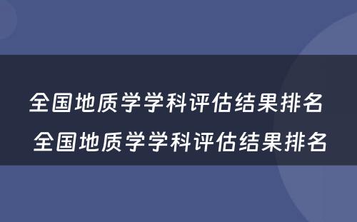 全国地质学学科评估结果排名 全国地质学学科评估结果排名