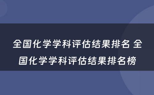 全国化学学科评估结果排名 全国化学学科评估结果排名榜