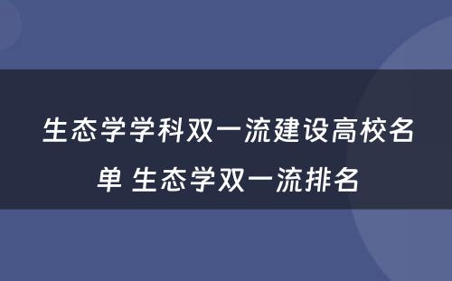 生态学学科双一流建设高校名单 生态学双一流排名