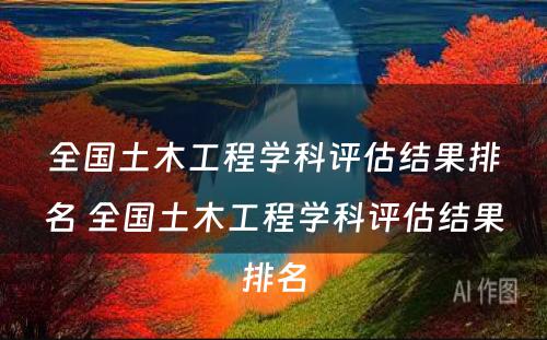 全国土木工程学科评估结果排名 全国土木工程学科评估结果排名