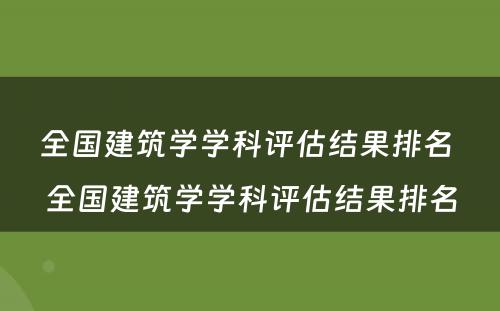 全国建筑学学科评估结果排名 全国建筑学学科评估结果排名