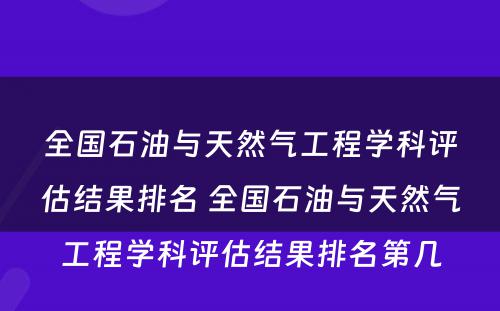 全国石油与天然气工程学科评估结果排名 全国石油与天然气工程学科评估结果排名第几