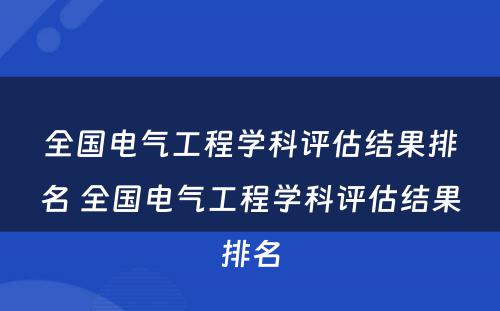 全国电气工程学科评估结果排名 全国电气工程学科评估结果排名