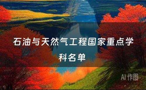 石油与天然气工程国家重点学科名单 