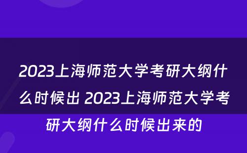 2023上海师范大学考研大纲什么时候出 2023上海师范大学考研大纲什么时候出来的