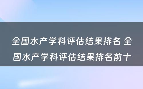 全国水产学科评估结果排名 全国水产学科评估结果排名前十