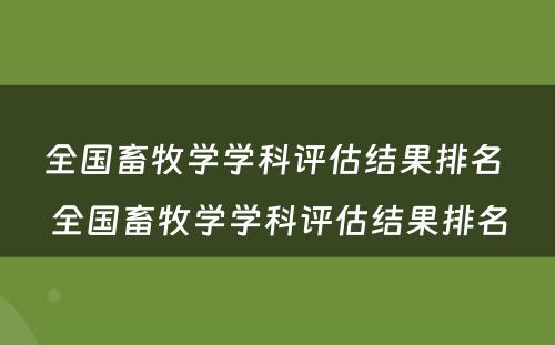 全国畜牧学学科评估结果排名 全国畜牧学学科评估结果排名