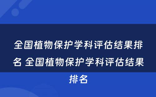 全国植物保护学科评估结果排名 全国植物保护学科评估结果排名
