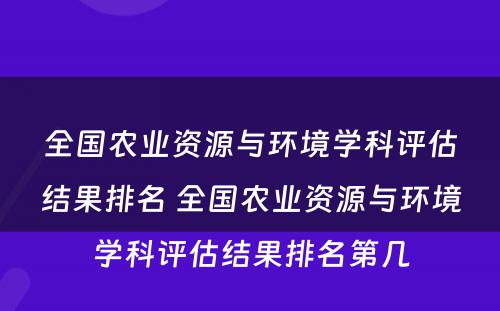 全国农业资源与环境学科评估结果排名 全国农业资源与环境学科评估结果排名第几