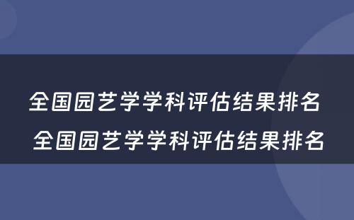 全国园艺学学科评估结果排名 全国园艺学学科评估结果排名