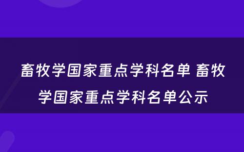 畜牧学国家重点学科名单 畜牧学国家重点学科名单公示