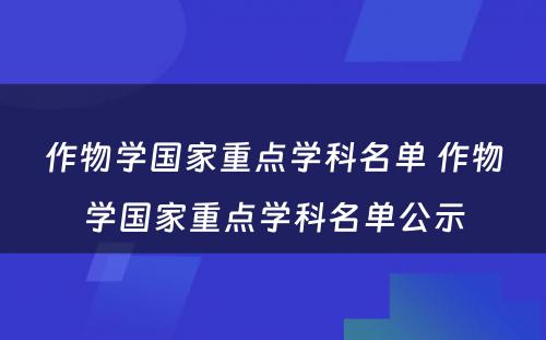 作物学国家重点学科名单 作物学国家重点学科名单公示