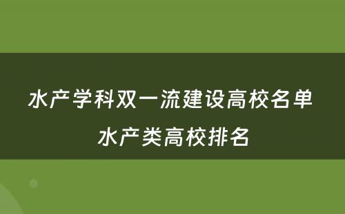 水产学科双一流建设高校名单 水产类高校排名