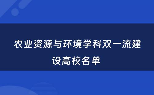 农业资源与环境学科双一流建设高校名单 