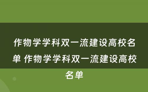 作物学学科双一流建设高校名单 作物学学科双一流建设高校名单