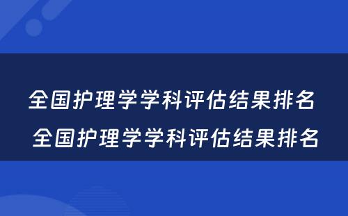 全国护理学学科评估结果排名 全国护理学学科评估结果排名