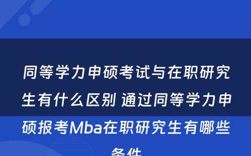 同等学力申硕考试与在职研究生有什么区别 通过同等学力申硕报考Mba在职研究生有哪些条件