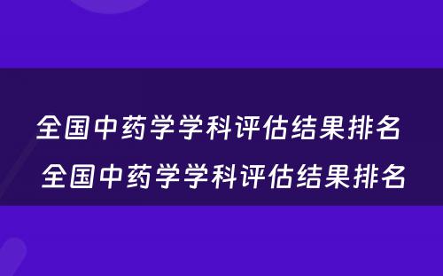 全国中药学学科评估结果排名 全国中药学学科评估结果排名
