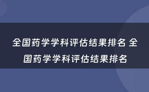 全国药学学科评估结果排名 全国药学学科评估结果排名