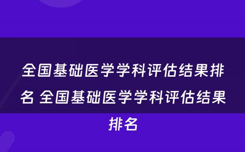 全国基础医学学科评估结果排名 全国基础医学学科评估结果排名