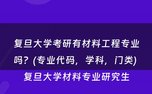 复旦大学考研有材料工程专业吗？(专业代码，学科，门类) 复旦大学材料专业研究生