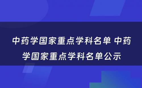 中药学国家重点学科名单 中药学国家重点学科名单公示
