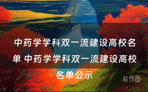 中药学学科双一流建设高校名单 中药学学科双一流建设高校名单公示