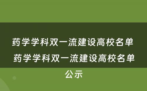 药学学科双一流建设高校名单 药学学科双一流建设高校名单公示
