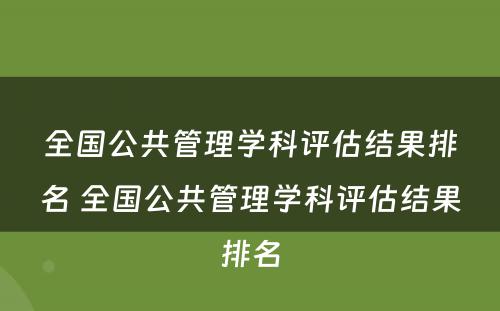 全国公共管理学科评估结果排名 全国公共管理学科评估结果排名