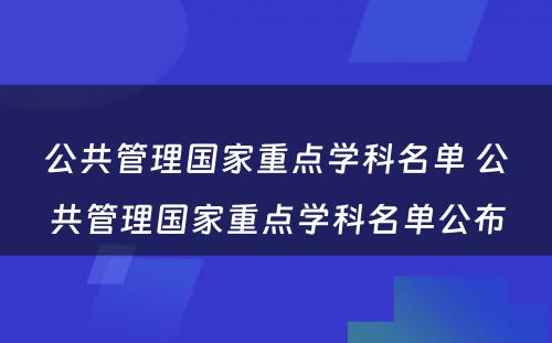 公共管理国家重点学科名单 公共管理国家重点学科名单公布