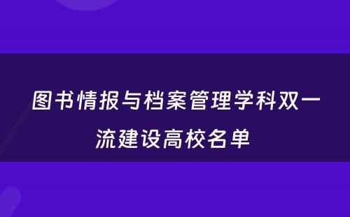 图书情报与档案管理学科双一流建设高校名单 