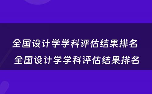 全国设计学学科评估结果排名 全国设计学学科评估结果排名