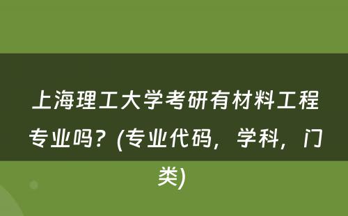 上海理工大学考研有材料工程专业吗？(专业代码，学科，门类) 