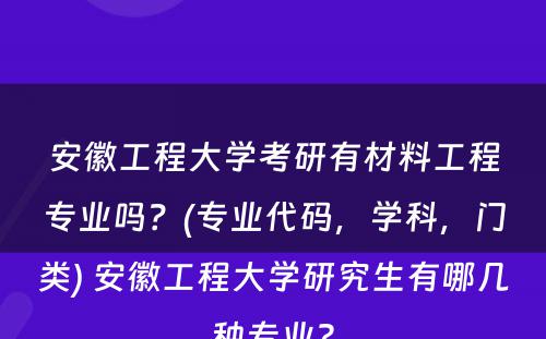 安徽工程大学考研有材料工程专业吗？(专业代码，学科，门类) 安徽工程大学研究生有哪几种专业?